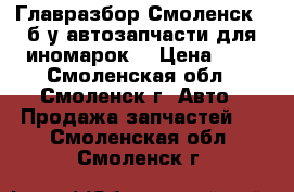 Главразбор Смоленск ( б/у автозапчасти для иномарок) › Цена ­ 1 - Смоленская обл., Смоленск г. Авто » Продажа запчастей   . Смоленская обл.,Смоленск г.